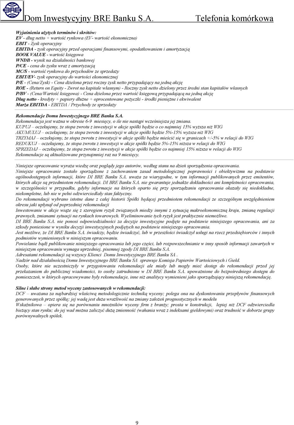 wartości ekonomicznej P/E - (Cena/Zysk) - Cena dzielona przez roczny zysk netto przypadający na jedną akcję ROE - (Return on Equity - Zwrot na kapitale własnym) - Roczny zysk netto dzielony przez