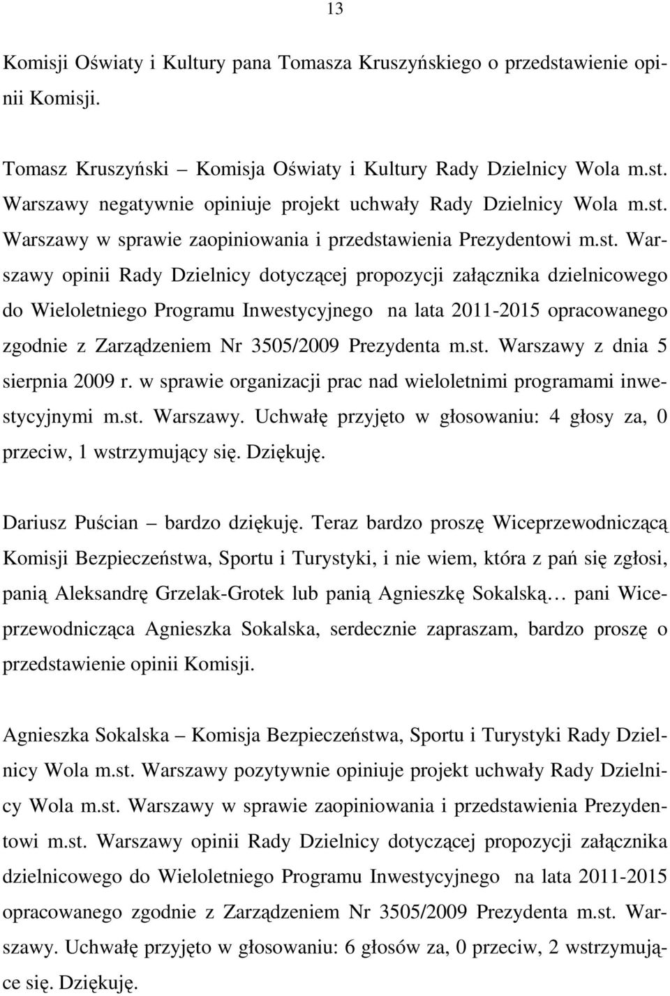 2011-2015 opracowanego zgodnie z Zarządzeniem Nr 3505/2009 Prezydenta m.st. Warszawy z dnia 5 sierpnia 2009 r. w sprawie organizacji prac nad wieloletnimi programami inwestycyjnymi m.st. Warszawy. Uchwałę przyjęto w głosowaniu: 4 głosy za, 0 przeciw, 1 wstrzymujący się.
