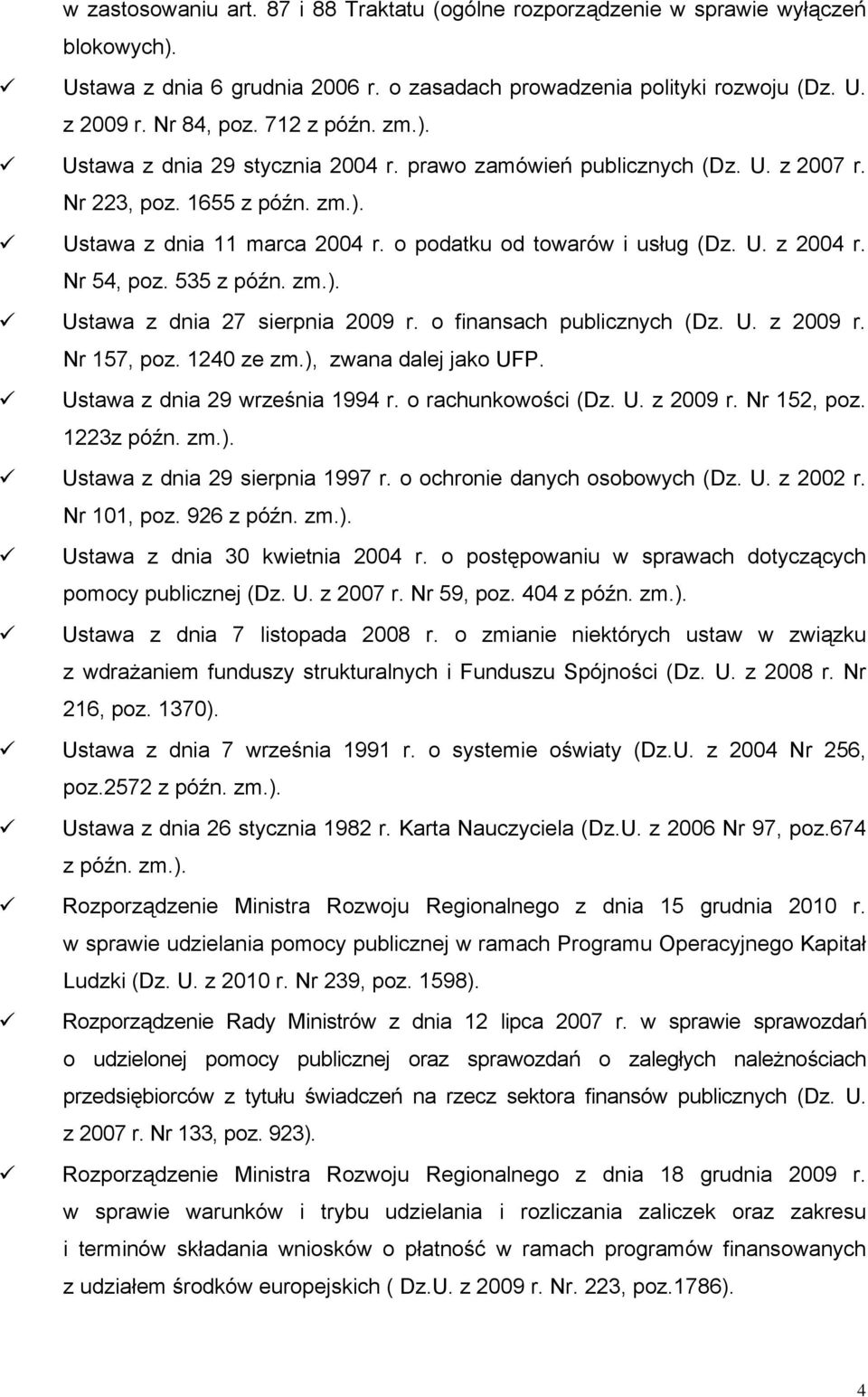 Nr 54, poz. 535 z późn. zm.). Ustawa z dnia 27 sierpnia 2009 r. o finansach publicznych (Dz. U. z 2009 r. Nr 157, poz. 1240 ze zm.), zwana dalej jako UFP. Ustawa z dnia 29 września 1994 r.