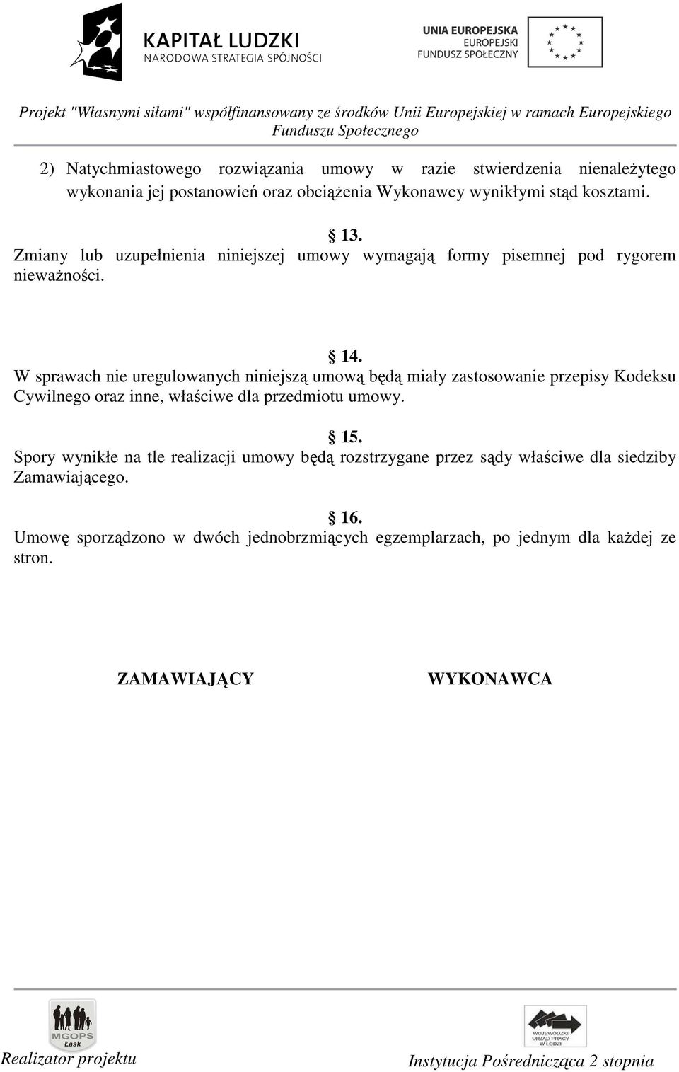 W sprawach nie uregulowanych niniejszą umową będą miały zastosowanie przepisy Kodeksu Cywilnego oraz inne, właściwe dla przedmiotu umowy. 15.