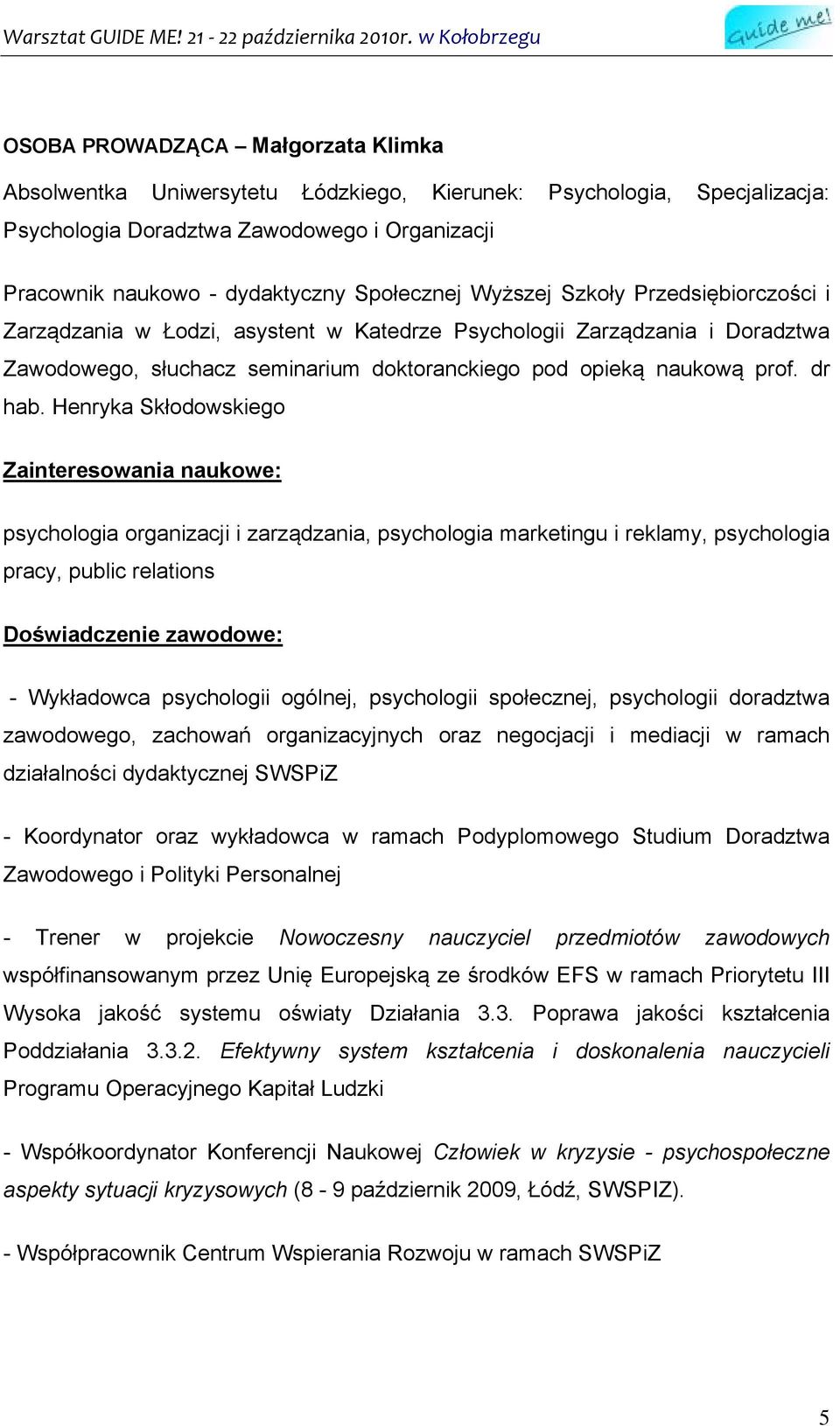 Henryka Skłodowskiego Zainteresowania naukowe: psychologia organizacji i zarządzania, psychologia marketingu i reklamy, psychologia pracy, public relations Doświadczenie zawodowe: - Wykładowca