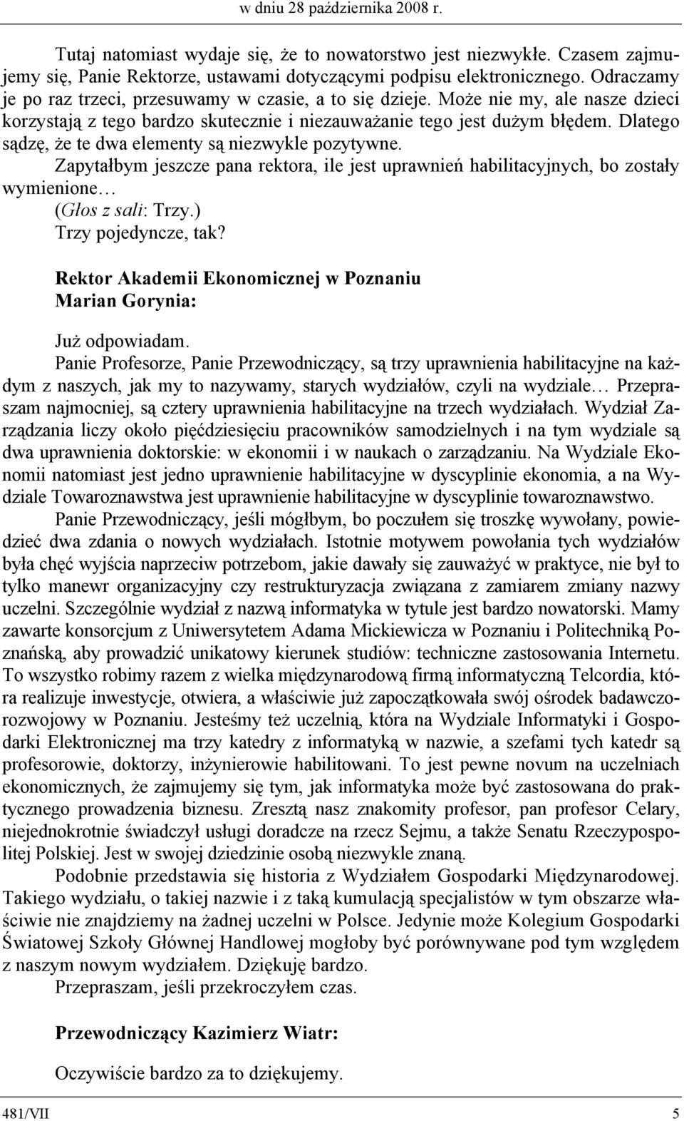 Dlatego sądzę, że te dwa elementy są niezwykle pozytywne. Zapytałbym jeszcze pana rektora, ile jest uprawnień habilitacyjnych, bo zostały wymienione (Głos z sali: Trzy.) Trzy pojedyncze, tak?