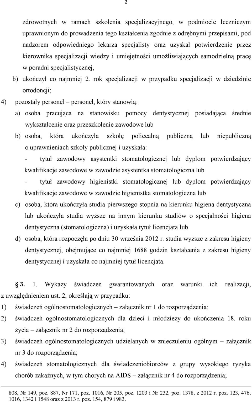 rok specjalizacji w przypadku specjalizacji w dziedzinie ortodoncji; 4) pozostały personel personel, który stanowią: a) osoba pracująca na stanowisku pomocy dentystycznej posiadająca średnie