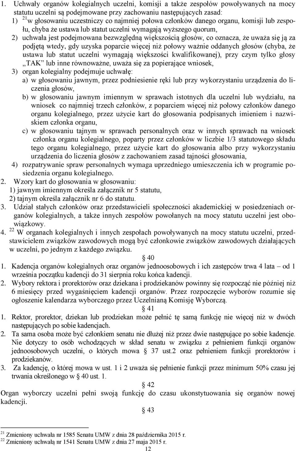 ją za podjętą wtedy, gdy uzyska poparcie więcej niż połowy ważnie oddanych głosów (chyba, że ustawa lub statut uczelni wymagają większości kwalifikowanej), przy czym tylko głosy TAK lub inne