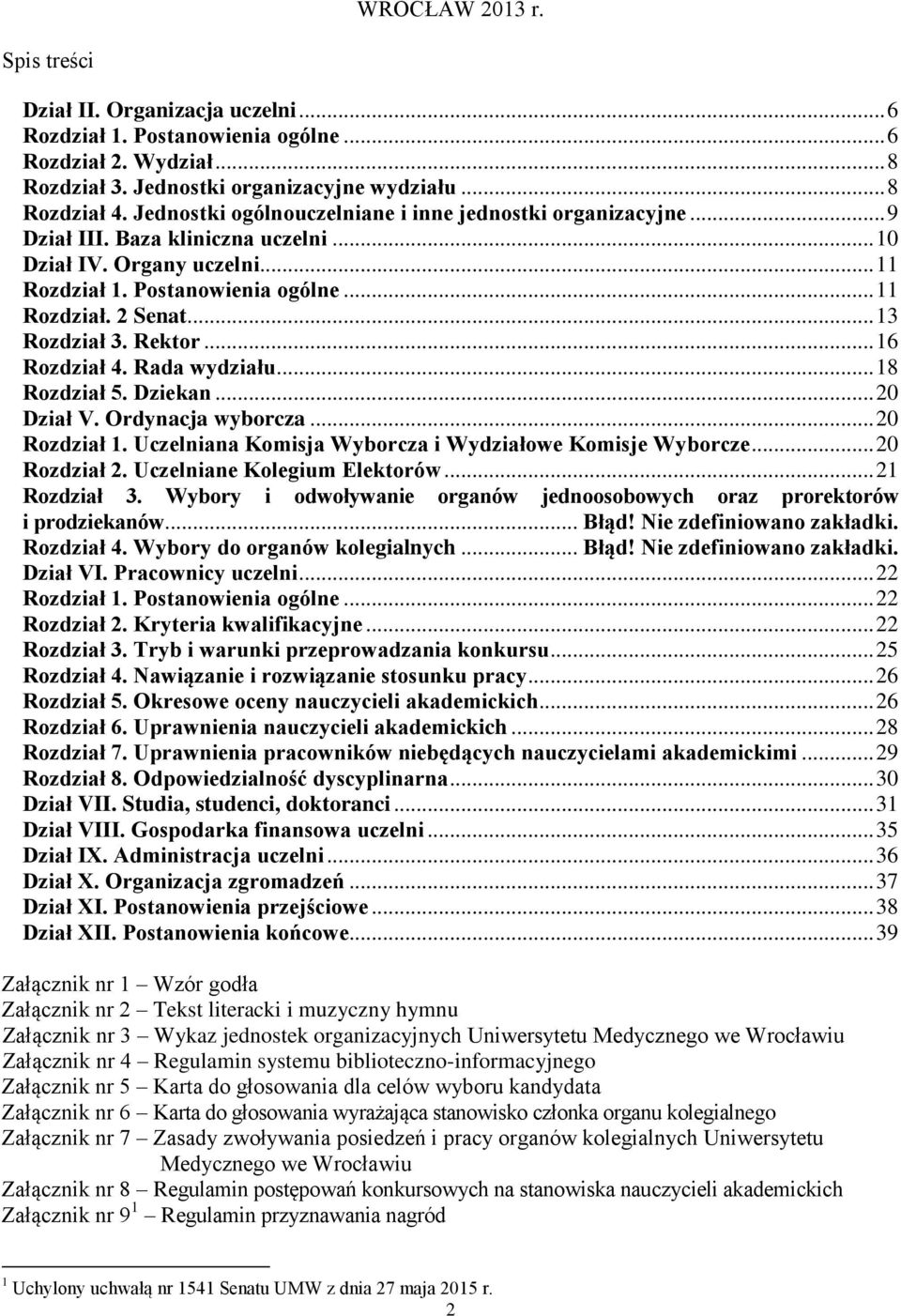 .. 13 Rozdział 3. Rektor... 16 Rozdział 4. Rada wydziału... 18 Rozdział 5. Dziekan... 20 Dział V. Ordynacja wyborcza... 20 Rozdział 1. Uczelniana Komisja Wyborcza i Wydziałowe Komisje Wyborcze.