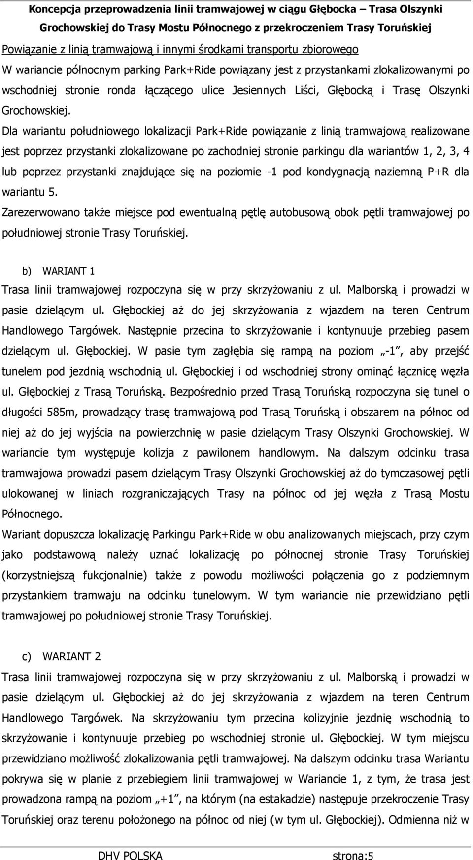 Dla wariantu południowego lokalizacji Park+Ride powiązanie z linią tramwajową realizowane jest poprzez przystanki zlokalizowane po zachodniej stronie parkingu dla wariantów 1, 2, 3, 4 lub poprzez