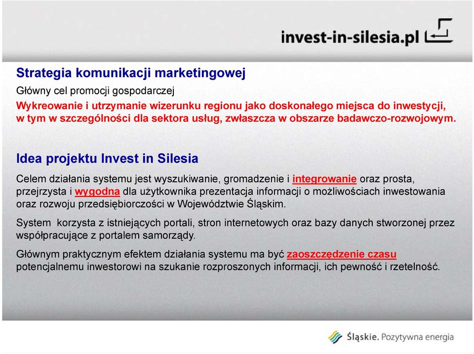 Idea projektu Invest in Silesia Celem działania systemu jest wyszukiwanie, gromadzenie i integrowanie oraz prosta, przejrzysta i wygodna dla użytkownika prezentacja informacji o możliwościach