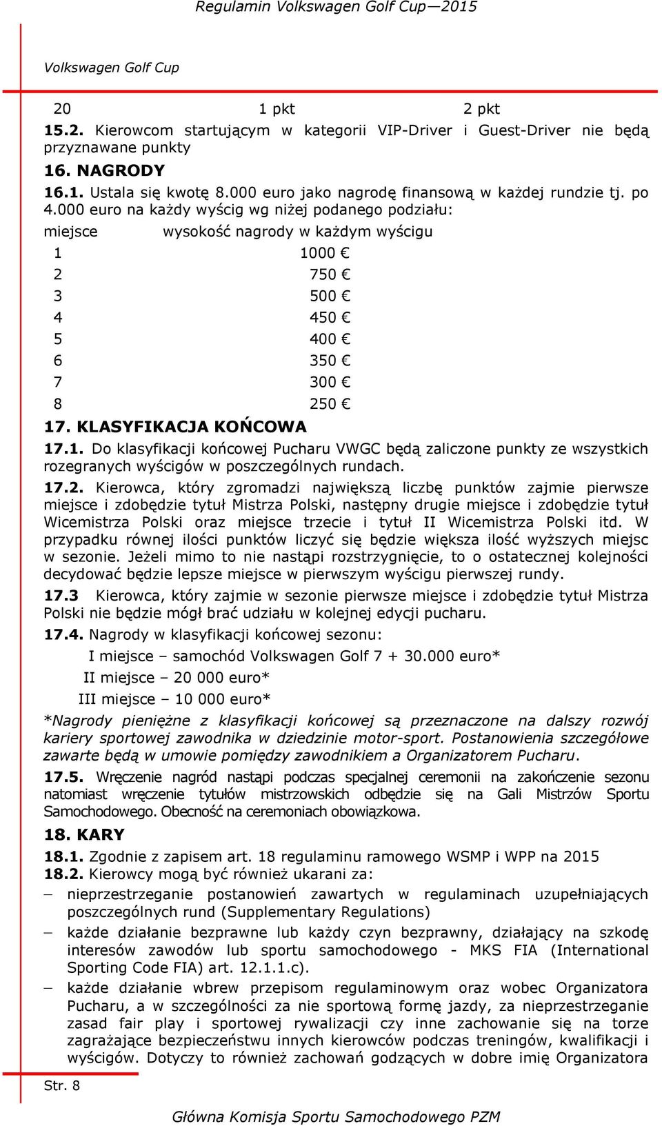 1000 2 750 3 500 4 450 5 400 6 350 7 300 8 250 17. KLASYFIKACJA KOŃCOWA 17.1. Do klasyfikacji końcowej Pucharu VWGC będą zaliczone punkty ze wszystkich rozegranych wyścigów w poszczególnych rundach.