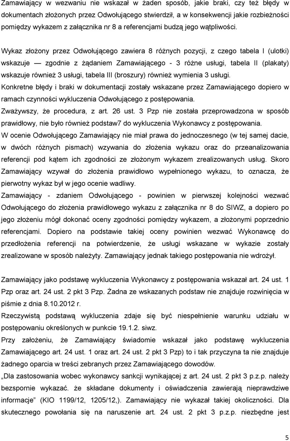 Wykaz złoŝony przez Odwołującego zawiera 8 róŝnych pozycji, z czego tabela I (ulotki) wskazuje zgodnie z Ŝądaniem Zamawiającego - 3 róŝne usługi, tabela II (plakaty) wskazuje równieŝ 3 usługi, tabela