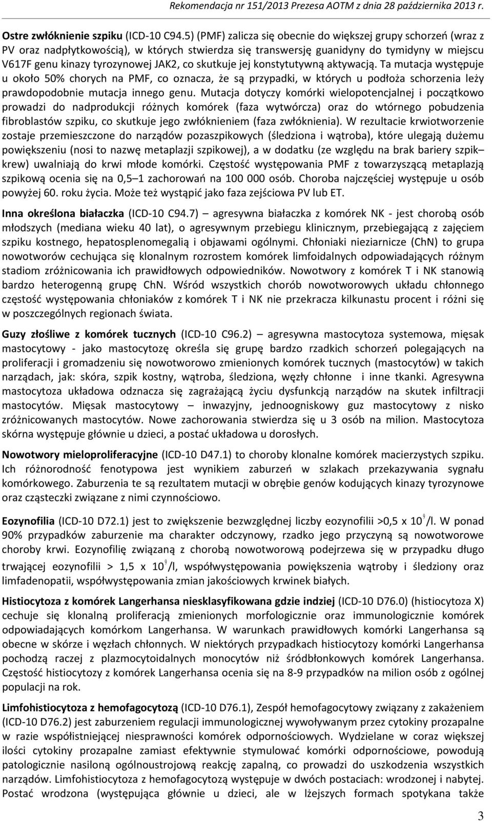 skutkuje jej konstytutywną aktywacją. Ta mutacja występuje u około 50% chorych na PMF, co oznacza, że są przypadki, w których u podłoża schorzenia leży prawdopodobnie mutacja innego genu.