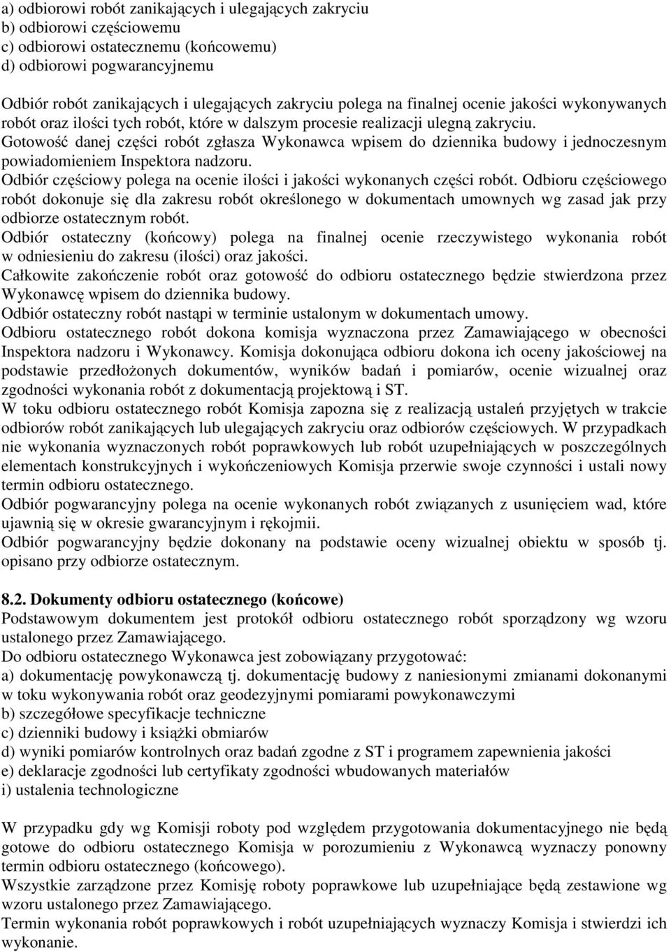 Gotowość danej części robót zgłasza Wykonawca wpisem do dziennika budowy i jednoczesnym powiadomieniem Inspektora nadzoru. Odbiór częściowy polega na ocenie ilości i jakości wykonanych części robót.