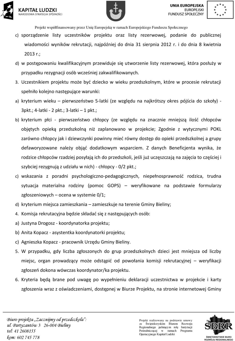 Uczestnikiem projektu może być dziecko w wieku przedszkolnym, które w procesie rekrutacji spełniło kolejno następujące warunki: a) kryterium wieku pierwszeństwo 5-latki (ze względu na najkrótszy