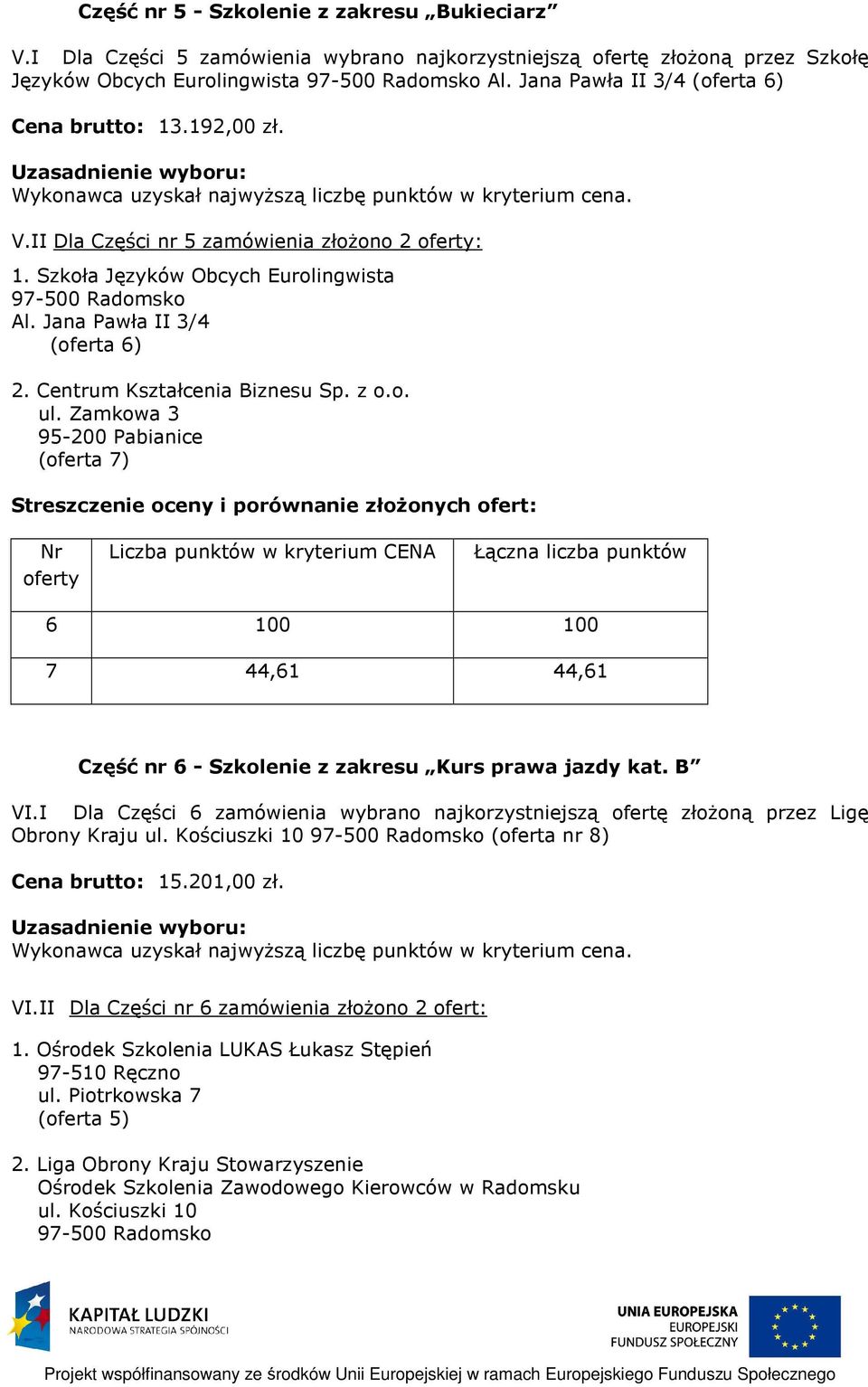 I Dla Części 6 zamówienia wybrano najkorzystniejszą ofertę złożoną przez Ligę Obrony Kraju ul. Kościuszki 10 (oferta nr 8) Cena brutto: 15.201,00 zł. VI.
