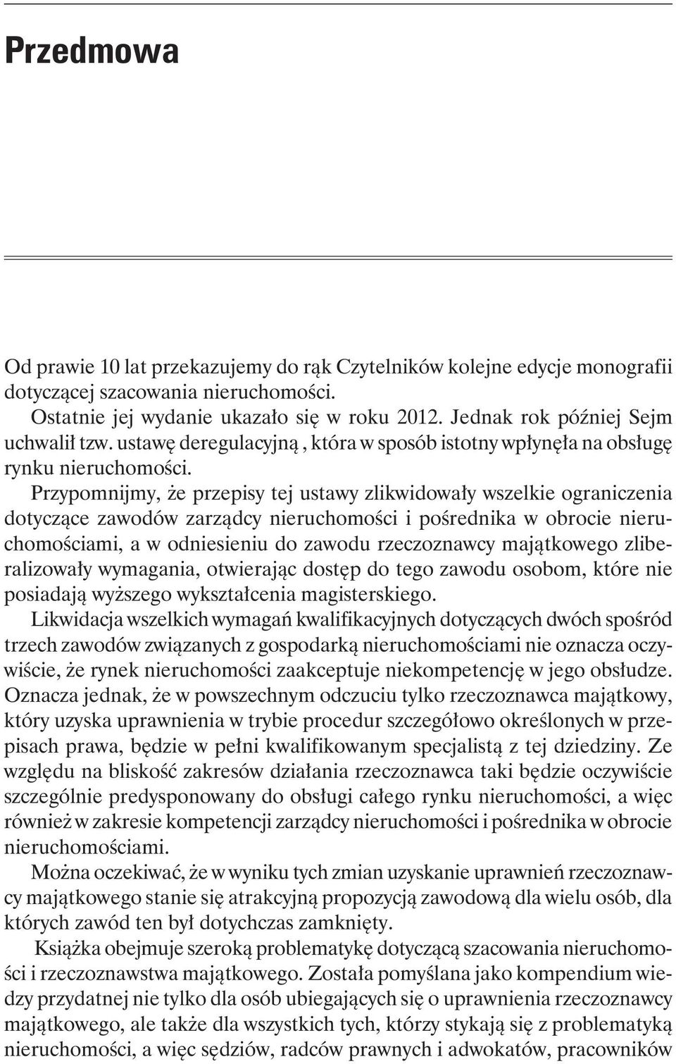 Przypomnijmy, że przepisy tej ustawy zlikwidowały wszelkie ograniczenia dotyczące zawodów zarządcy nieruchomości i pośrednika w obrocie nieruchomościami, a w odniesieniu do zawodu rzeczoznawcy