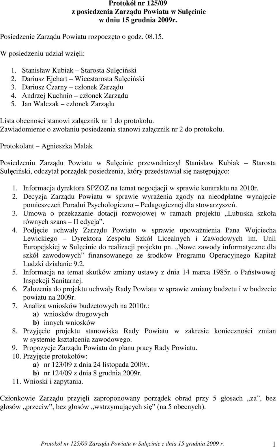 Jan Walczak członek Zarządu Lista obecności stanowi załącznik nr 1 do protokołu. Zawiadomienie o zwołaniu posiedzenia stanowi załącznik nr 2 do protokołu.