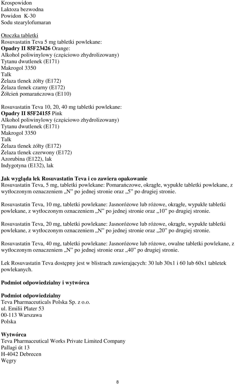 Pink Alkohol poliwinylowy (częściowo zhydrolizowany) Tytanu dwutlenek (E171) Makrogol 3350 Talk Żelaza tlenek żółty (E172) Żelaza tlenek czerwony (E172) Azorubina (E122), lak Indygotyna (E132), lak