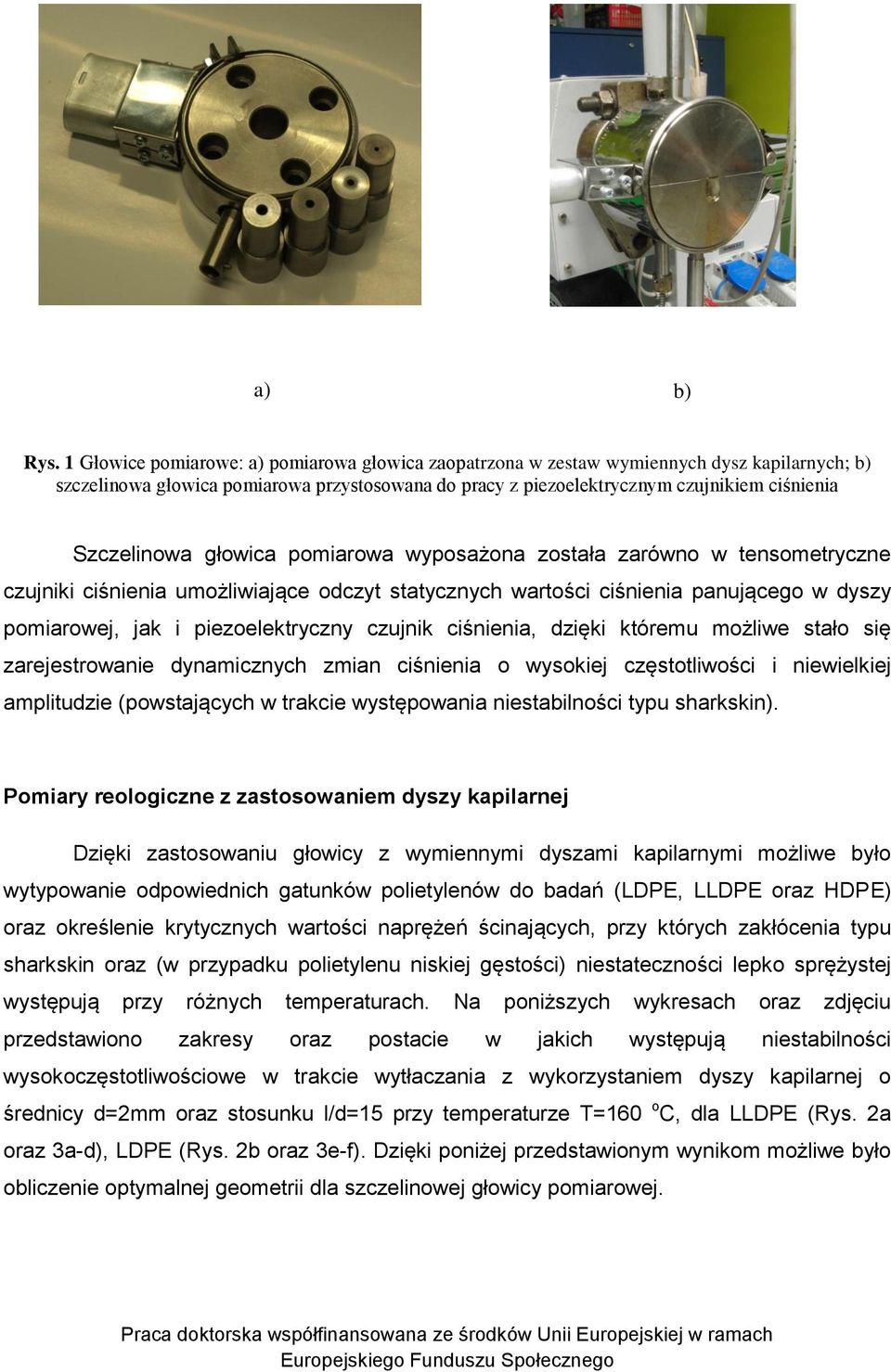 Szczelinowa głowica pomiarowa wyposażona została zarówno w tensometryczne czujniki ciśnienia umożliwiające odczyt statycznych wartości ciśnienia panującego w dyszy pomiarowej, jak i piezoelektryczny