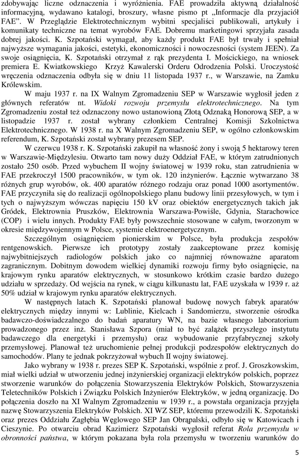 Szpotański wymagał, aby każdy produkt FAE był trwały i spełniał najwyższe wymagania jakości, estetyki, ekonomiczności i nowoczesności (system JEEN). Za swoje osiągnięcia, K.