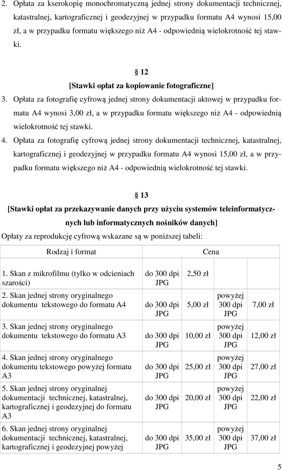 Opłata za fotografię cyfrową jednej strony dokumentacji aktowej w przypadku formatu A4 wynosi 3,00 zł, a w przypadku formatu większego niż A4 - odpowiednią wielokrotność tej stawki. 4.