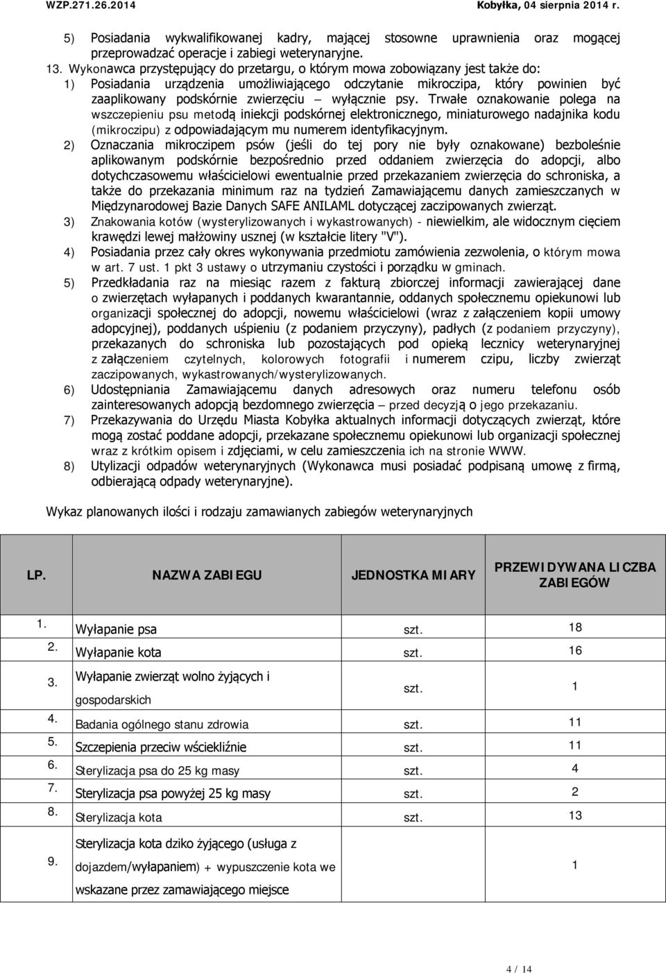 wyłącznie psy. Trwałe oznakowanie polega na wszczepieniu psu metodą iniekcji podskórnej elektronicznego, miniaturowego nadajnika kodu (mikroczipu) z odpowiadającym mu numerem identyfikacyjnym.