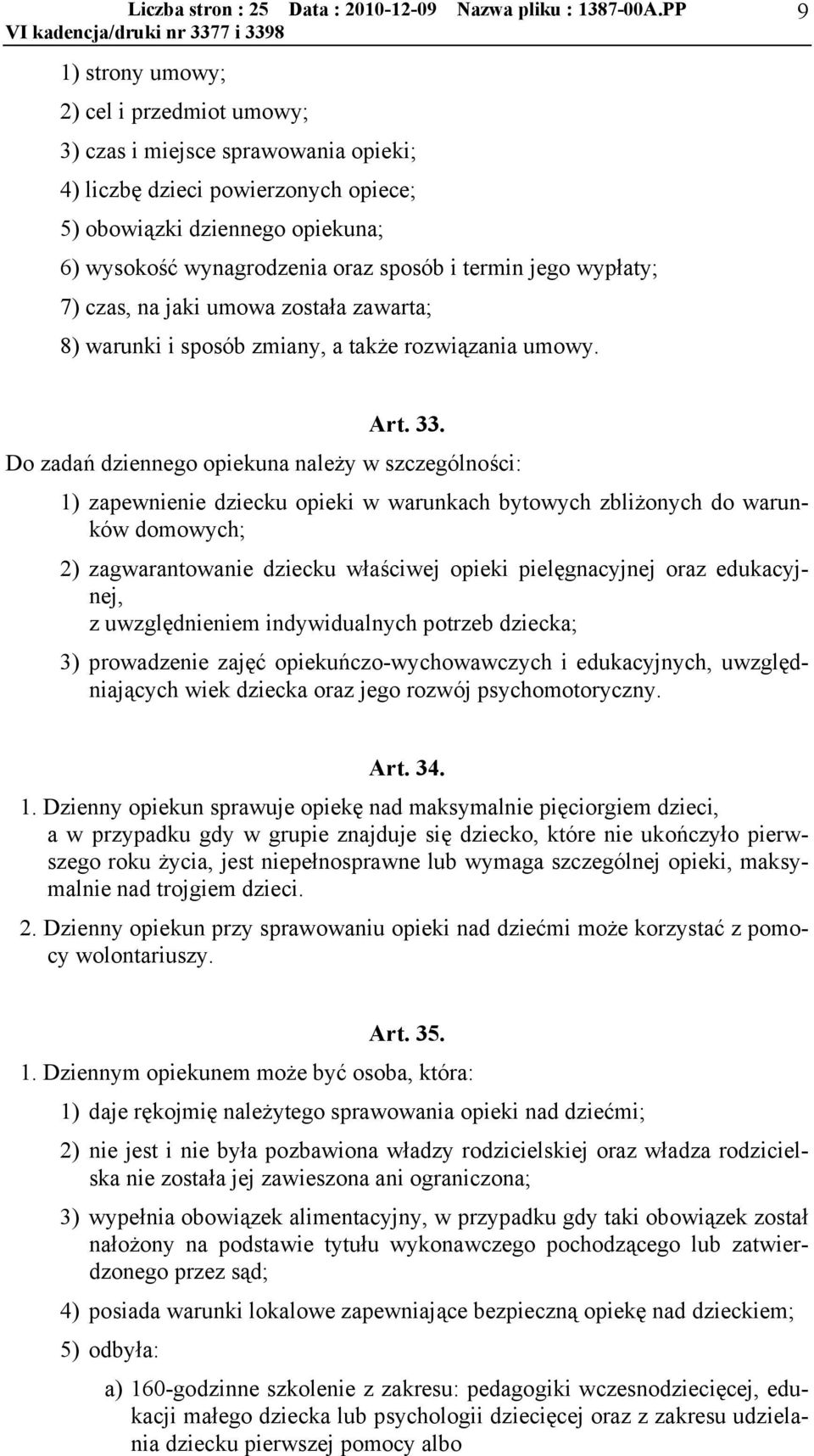 Do zadań dziennego opiekuna należy w szczególności: 1) zapewnienie dziecku opieki w warunkach bytowych zbliżonych do warunków domowych; 2) zagwarantowanie dziecku właściwej opieki pielęgnacyjnej oraz