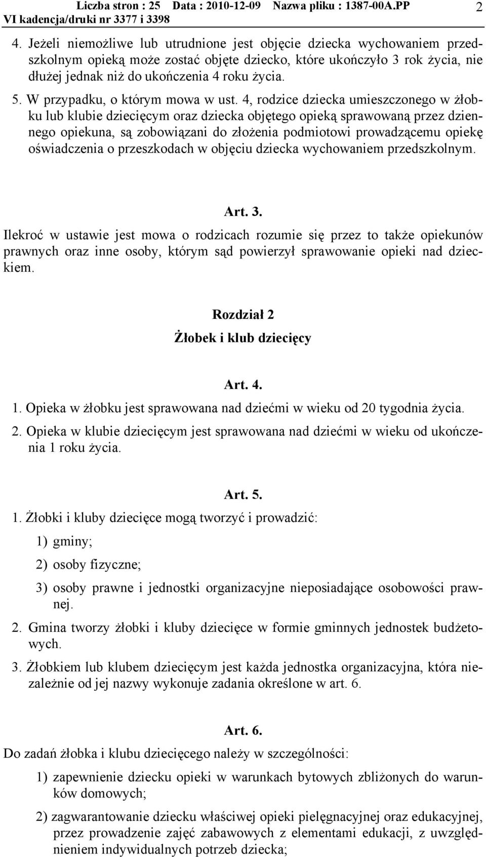 4, rodzice dziecka umieszczonego w żłobku lub klubie dziecięcym oraz dziecka objętego opieką sprawowaną przez dziennego opiekuna, są zobowiązani do złożenia podmiotowi prowadzącemu opiekę