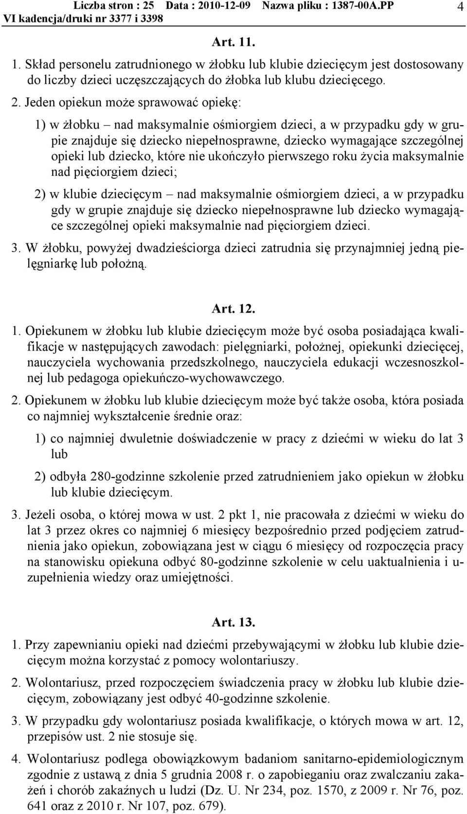 które nie ukończyło pierwszego roku życia maksymalnie nad pięciorgiem dzieci; 2) w klubie dziecięcym nad maksymalnie ośmiorgiem dzieci, a w przypadku gdy w grupie znajduje się dziecko niepełnosprawne