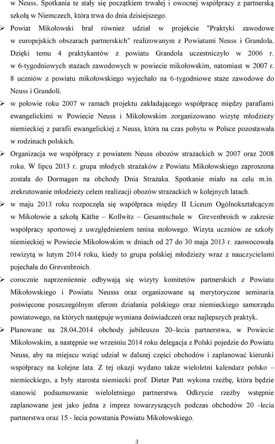 Dzięki temu 4 praktykantów z powiatu Grandola uczestniczyło w 2006 r. w 6-tygodniowych stażach zawodowych w powiecie mikołowskim, natomiast w 2007 r.