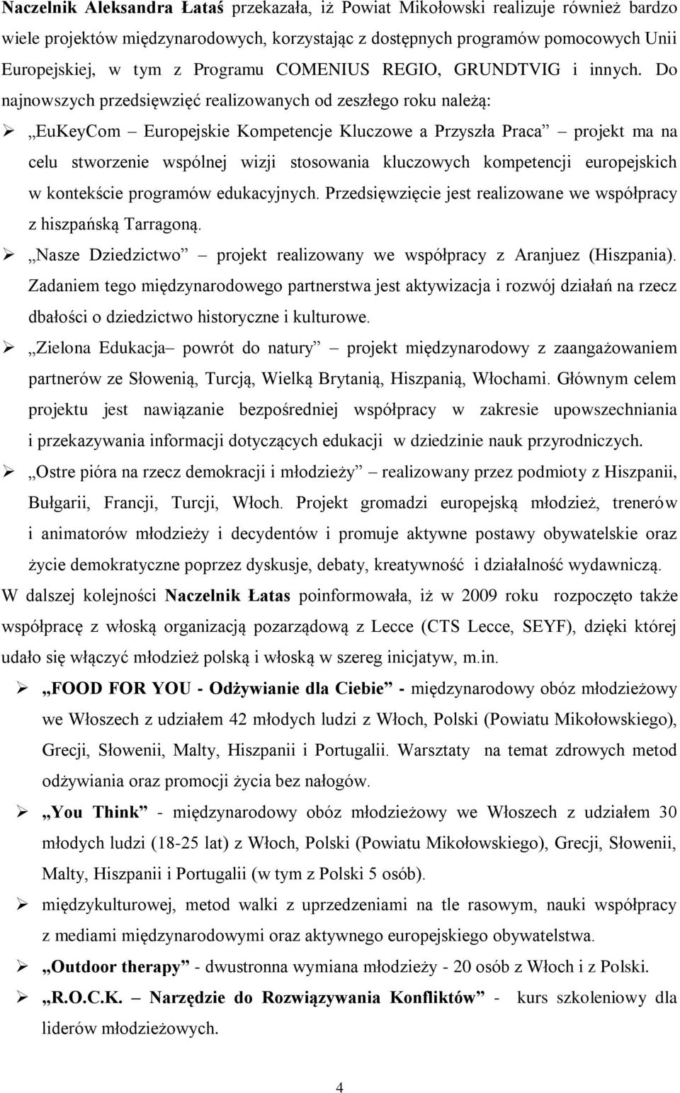 Do najnowszych przedsięwzięć realizowanych od zeszłego roku należą: EuKeyCom Europejskie Kompetencje Kluczowe a Przyszła Praca projekt ma na celu stworzenie wspólnej wizji stosowania kluczowych