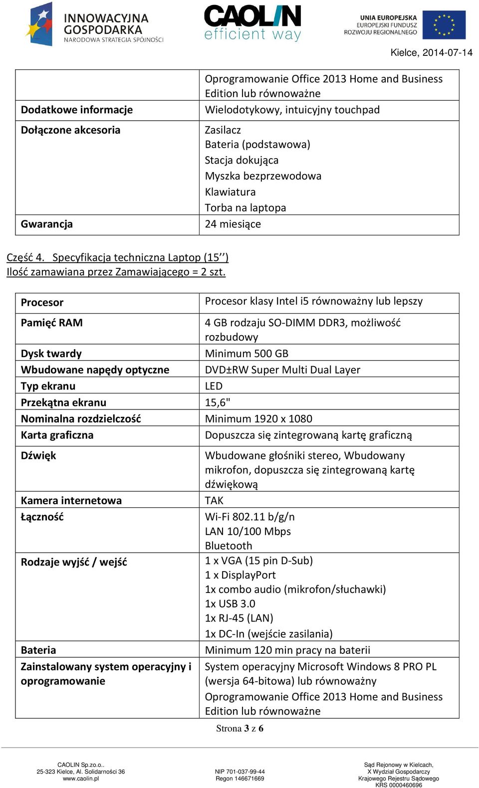 Procesor Procesor klasy Intel i5 równoważny lub lepszy Pamięć RAM 4 GB rodzaju SO-DIMM DDR3, możliwość rozbudowy Dysk twardy Minimum 500 GB Wbudowane napędy optyczne DVD±RW Super Multi Dual Layer Typ