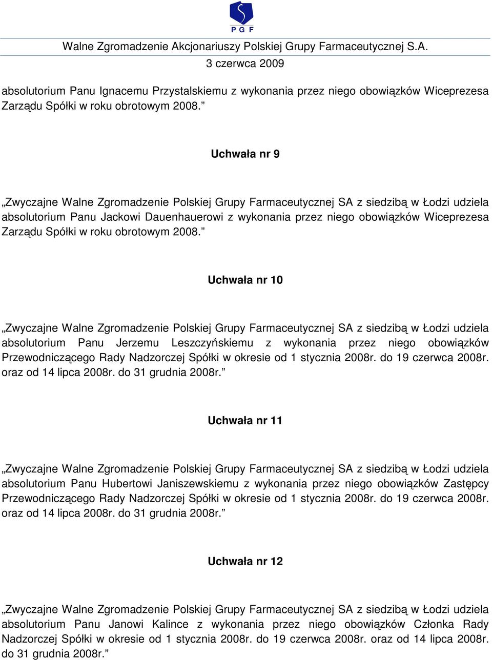 Uchwała nr 10 udziela absolutorium Panu Jerzemu Leszczyńskiemu z wykonania przez niego obowiązków Przewodniczącego Rady Nadzorczej Spółki w okresie od 1 stycznia 2008r. do 19 czerwca 2008r.