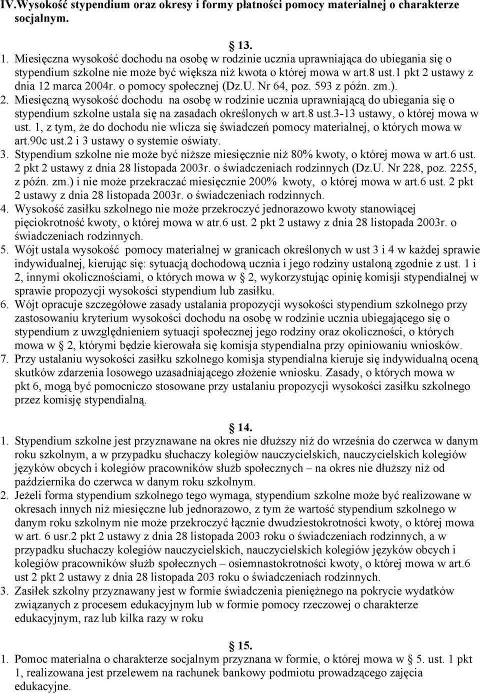 1 pkt 2 ustawy z dnia 12 marca 2004r. o pomocy społecznej (Dz.U. Nr 64, poz. 593 z późn. zm.). 2. Miesięczną wysokość dochodu na osobę w rodzinie ucznia uprawniającą do ubiegania się o stypendium szkolne ustala się na zasadach określonych w art.