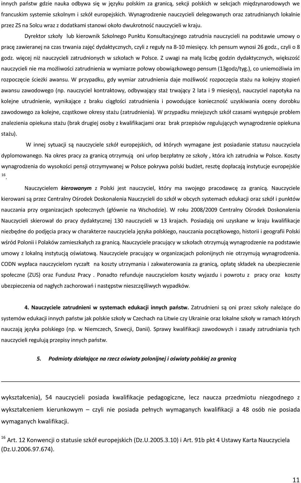 Dyrektor szkoły lub kierownik Szkolnego Punktu Konsultacyjnego zatrudnia nauczycieli na podstawie umowy o pracę zawieranej na czas trwania zajęć dydaktycznych, czyli z reguły na 8-10 miesięcy.