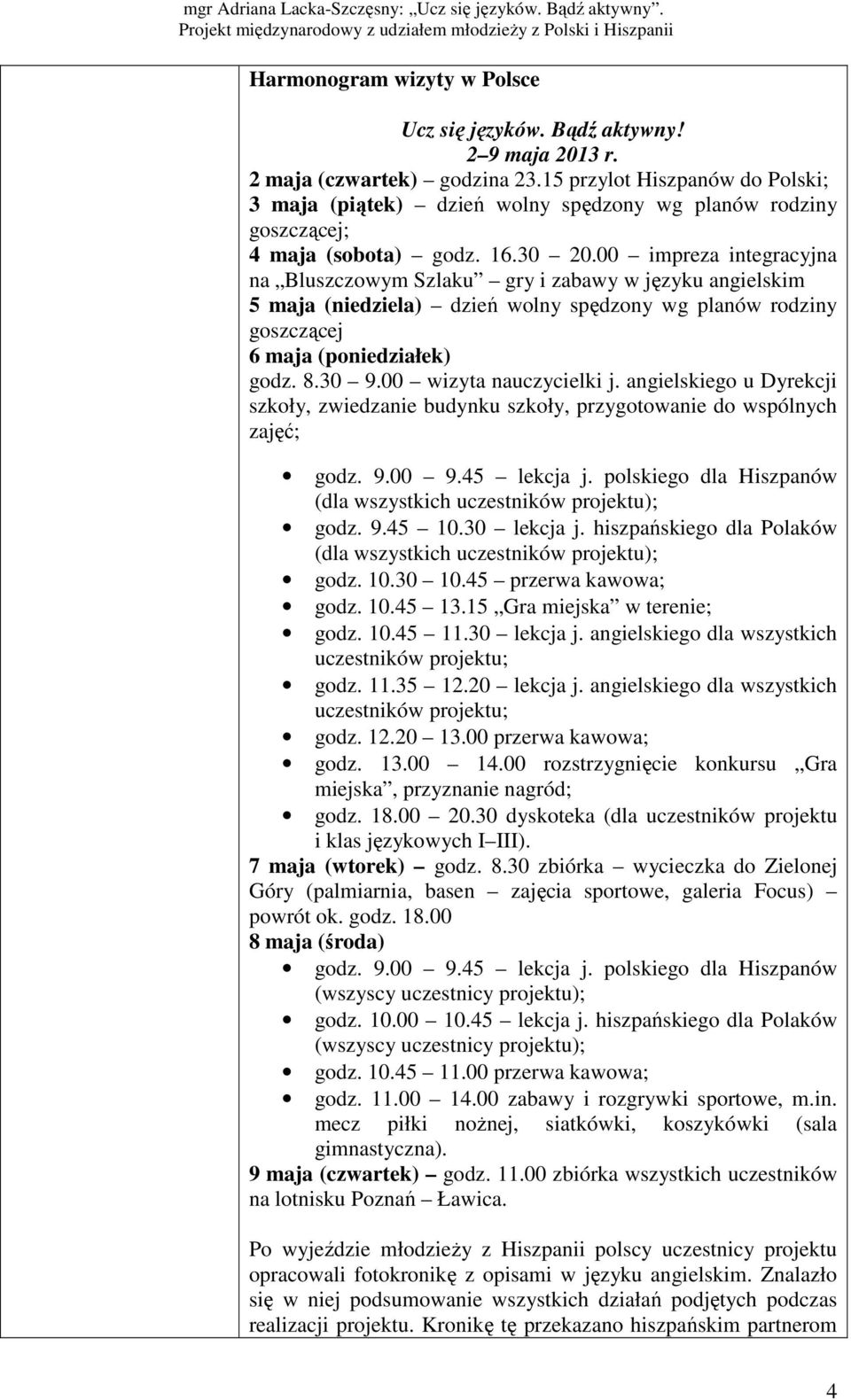 00 impreza integracyjna na Bluszczowym Szlaku gry i zabawy w języku angielskim 5 maja (niedziela) dzień wolny spędzony wg planów rodziny goszczącej 6 maja (poniedziałek) godz. 8.30 9.