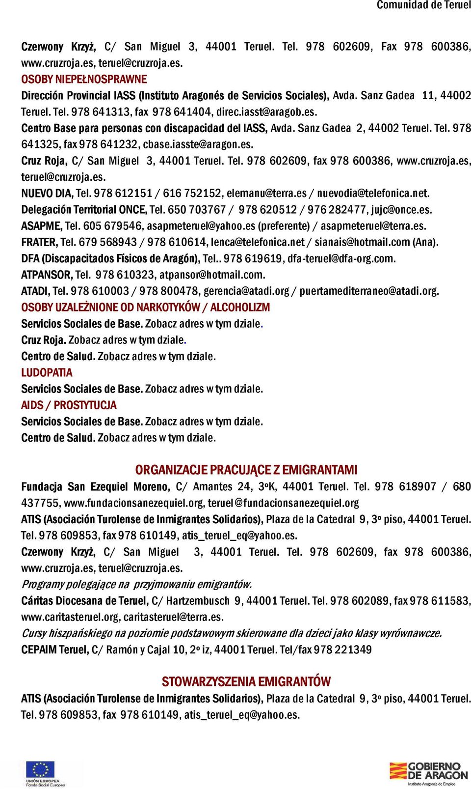 iasste@aragon.es. Cruz Roja, C/ San Miguel 3, 44001 Teruel. Tel. 978 602609, fax 978 600386, www.cruzroja.es, teruel@cruzroja.es. NUEVO DIA, Tel. 978 612151 / 616 752152, elemanu@terra.