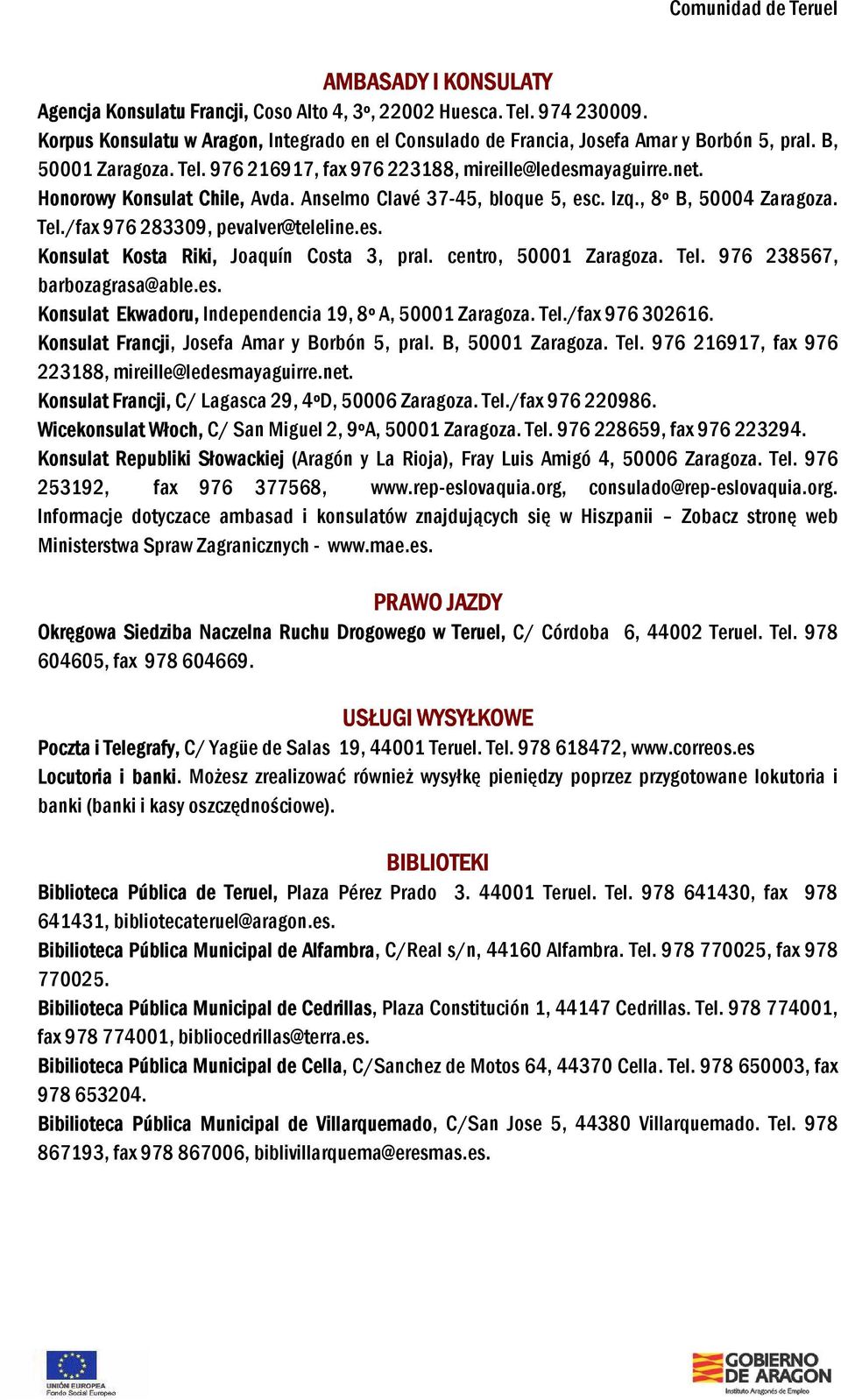 es. Konsulat Kosta Riki, Joaquín Costa 3, pral. centro, 50001 Zaragoza. Tel. 976 238567, barbozagrasa@able.es. Konsulat Ekwadoru, Independencia 19, 8º A, 50001 Zaragoza. Tel./fax 976 302616.