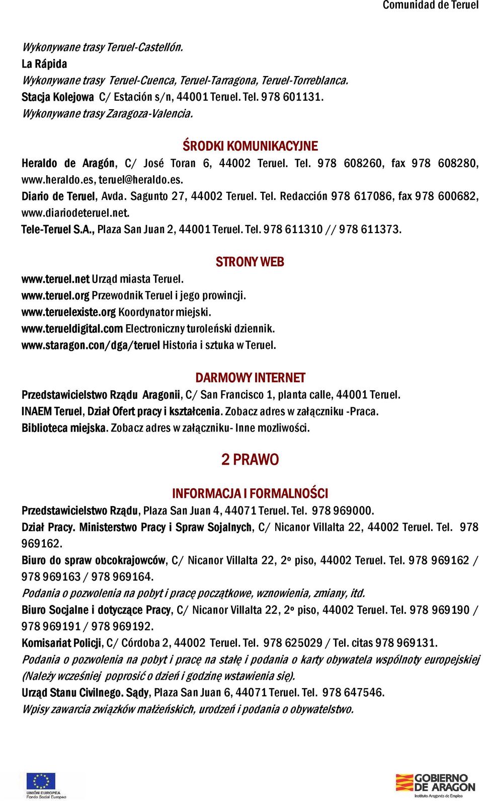 Sagunto 27, 44002 Teruel. Tel. Redacción 978 617086, fax 978 600682, www.diariodeteruel.net. Tele-Teruel S.A., Plaza San Juan 2, 44001 Teruel. Tel. 978 611310 // 978 611373. STRONY WEB www.teruel.net Urząd miasta Teruel.