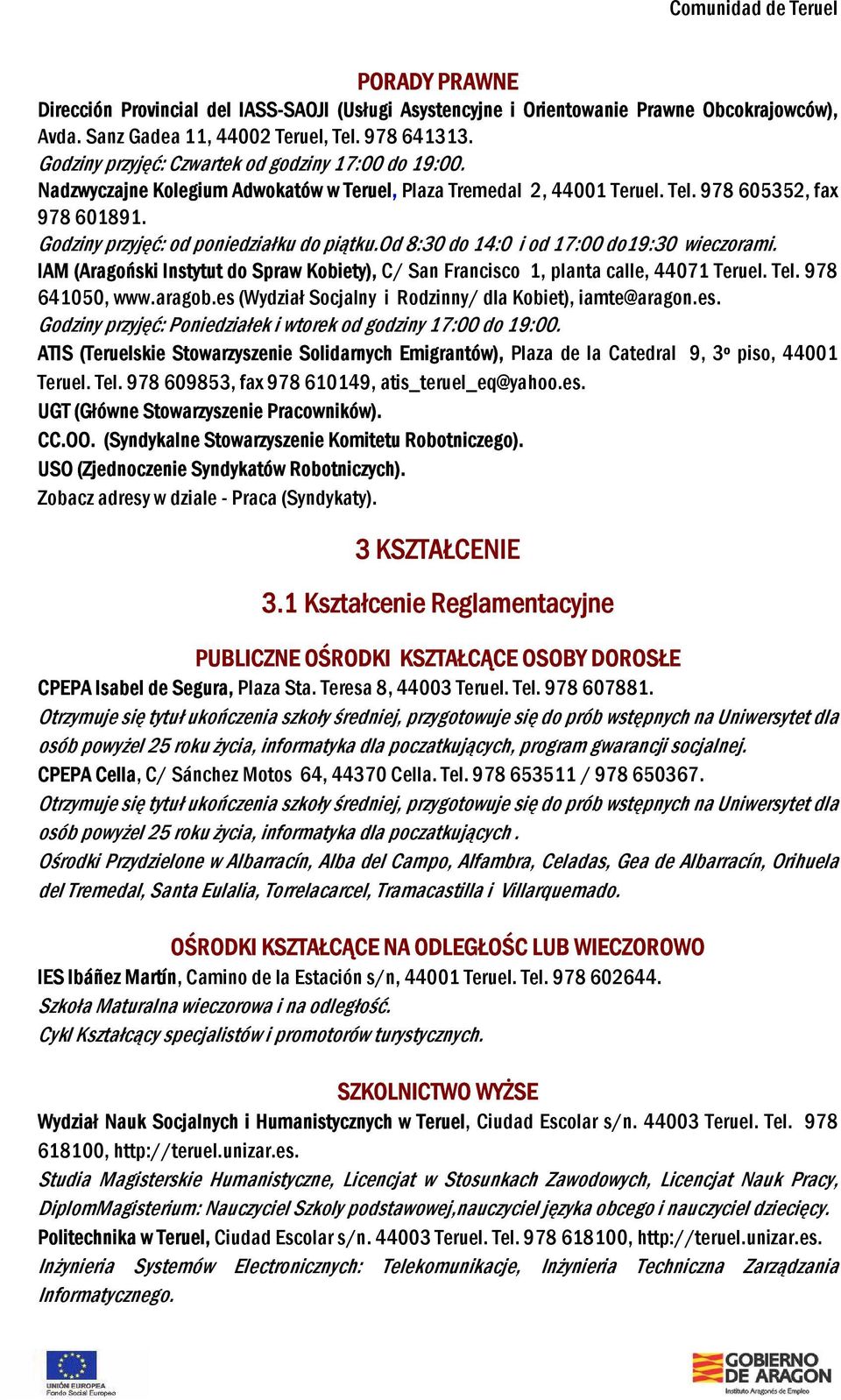 Godziny przyjęć: od poniedziałku do piątku.od 8:30 do 14:0 i od 17:00 do19:30 wieczorami. IAM (Aragoński Instytut do Spraw Kobiety), C/ San Francisco 1, planta calle, 44071 Teruel. Tel.