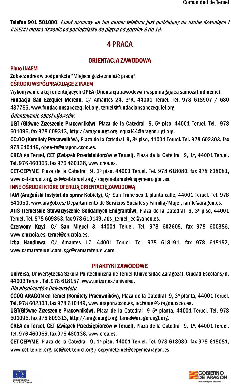OŚRODKI WSPÓŁPRACUJĄCE Z INAEM Wykonywanie akcji orientujących OPEA (Orientacja zawodowa i wspomagająca samozatrudnienie). Fundacja San Ezequiel Moreno, C/ Amantes 24, 3ºK, 44001 Teruel. Tel.