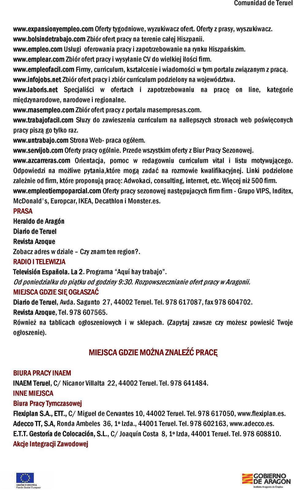 net Zbiór ofert pracy i zbiór currículum podzielony na województwa. www.laboris.net Specjaliści w ofertach i zapotrzebowaniu na pracę on line, kategorie międzynarodowe, narodowe i regionalne. www.masempleo.