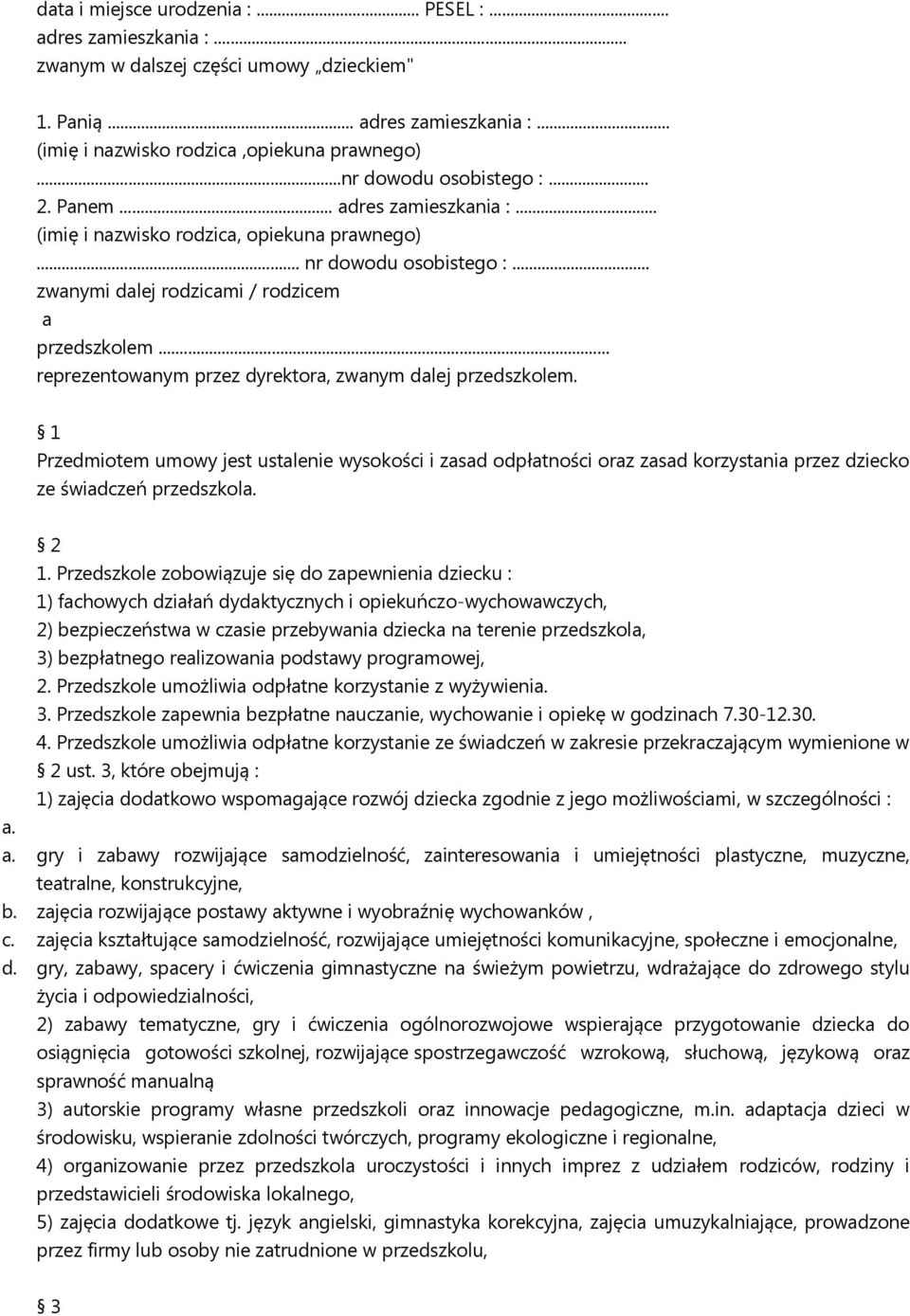 .. reprezentowanym przez dyrektora, zwanym dalej przedszkolem. 1 Przedmiotem umowy jest ustalenie wysokości i zasad odpłatności oraz zasad korzystania przez dziecko ze świadczeń przedszkola. 2 1.