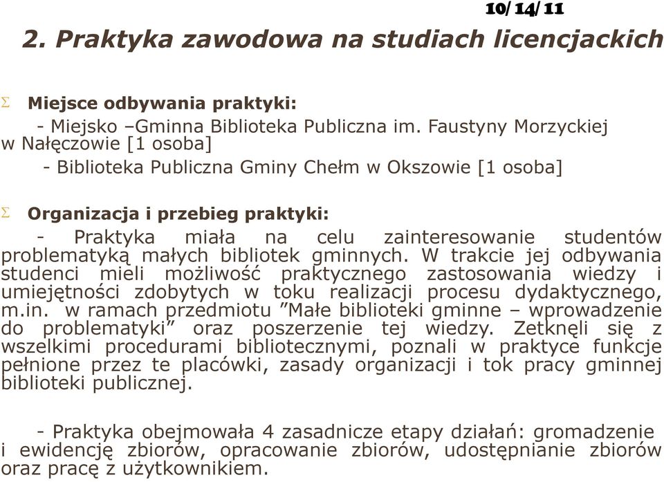 małych bibliotek gminnych. W trakcie jej odbywania studenci mieli możliwość praktycznego zastosowania wiedzy i umiejętności zdobytych w toku realizacji procesu dydaktycznego, m.in. w ramach przedmiotu Małe biblioteki gminne wprowadzenie do problematyki oraz poszerzenie tej wiedzy.