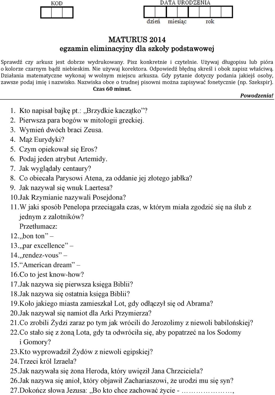 Nazwiska obce o trudnej pisowni można zapisywać fonetycznie (np. Szekspir). Czas 60 minut. Powodzenia! 1. Kto napisał bajkę pt.: Brzydkie kaczątko? 2. Pierwsza para bogów w mitologii greckiej. 3.