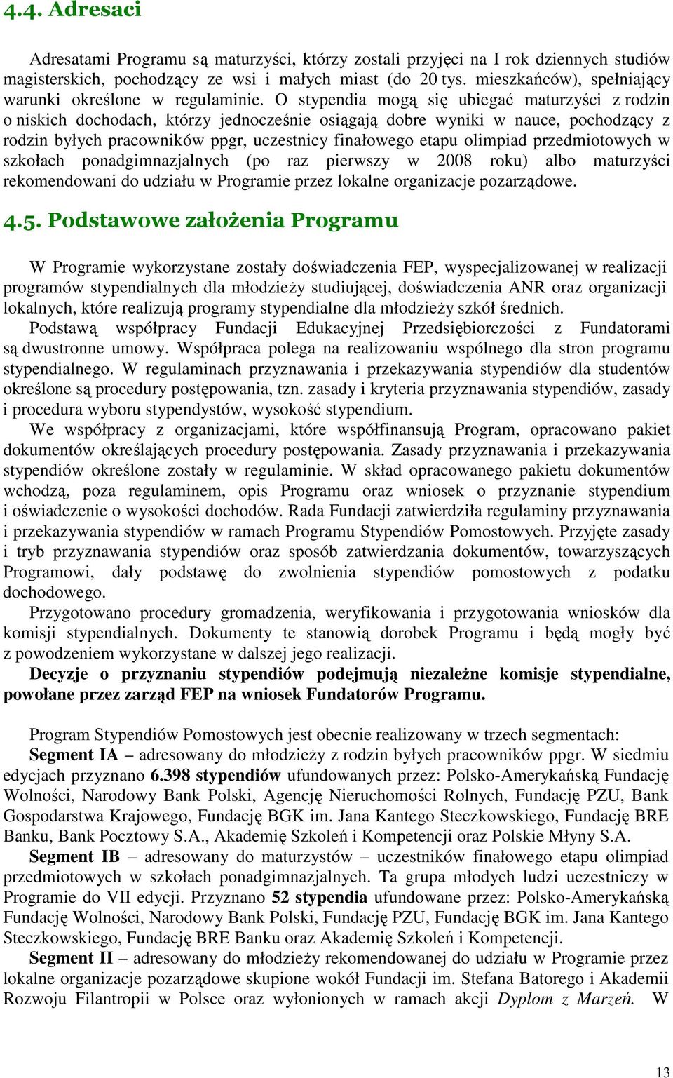 O stypendia mogą się ubiegać maturzyści z rodzin o niskich dochodach, którzy jednocześnie osiągają dobre wyniki w nauce, pochodzący z rodzin byłych pracowników ppgr, uczestnicy finałowego etapu