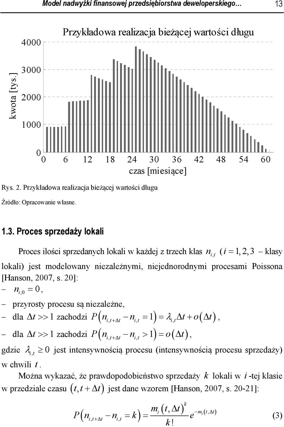 2]: n, =, przyrosty procesu są nezależne, dla Δ t >> 1 zachodz P ( n t, t n = t, 1) = λ Δ +Δ t, t + o( Δ t), dla Δ t >> 1 zachodz P ( n t, t n > t, 1) = +Δ o( Δ t), gdze λt, jest ntensywnoścą procesu