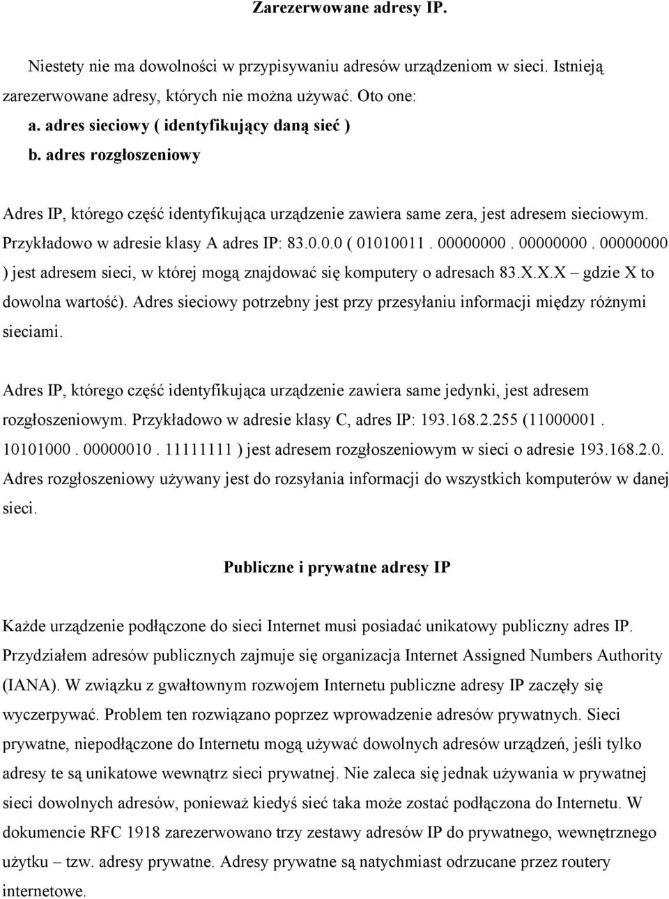 Przykładowo w adresie klasy A adres IP: 83.0.0.0 ( 01010011. 00000000. 00000000. 00000000 ) jest adresem sieci, w której mogą znajdować się komputery o adresach 83.X.X.X gdzie X to dowolna wartość).