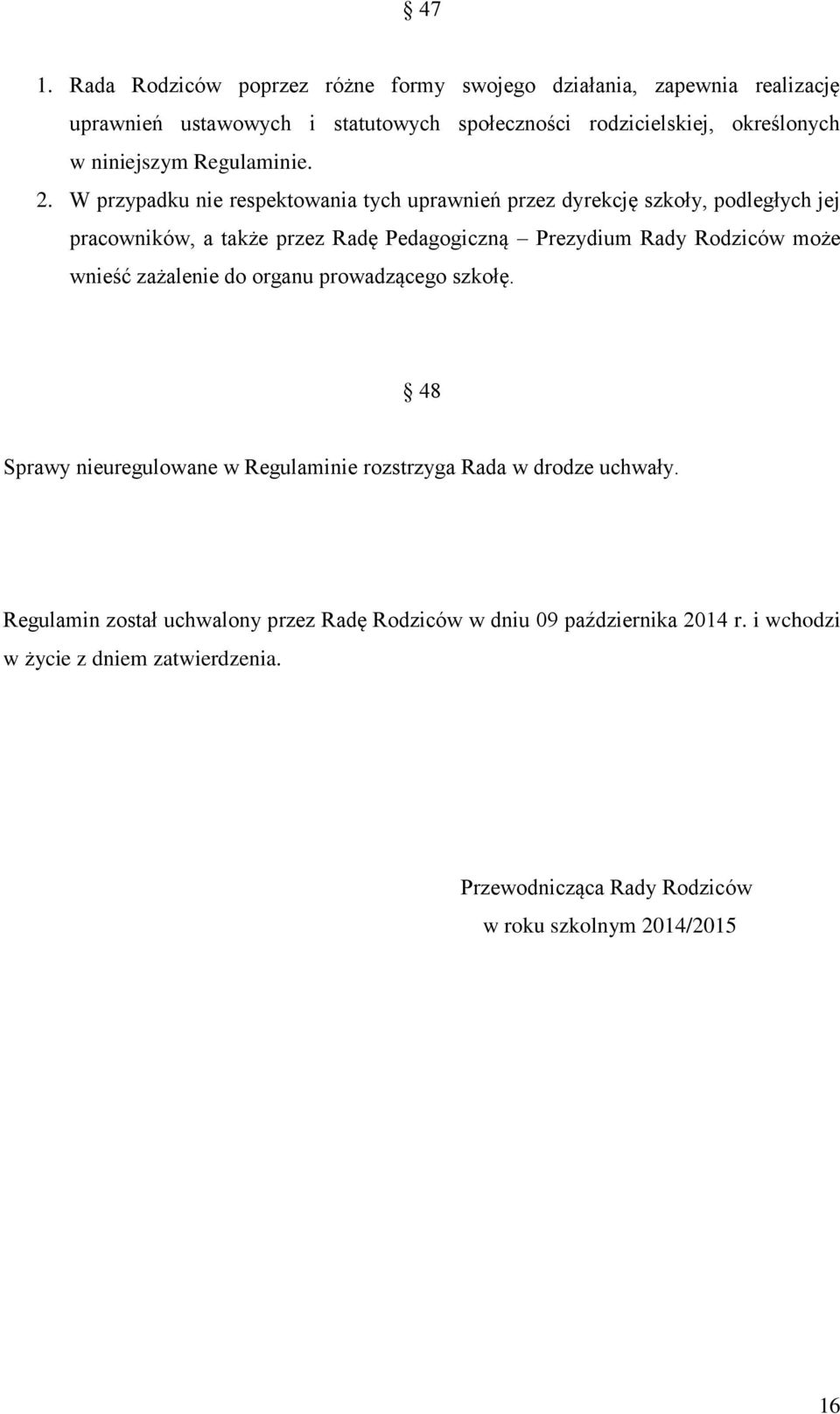 W przypadku nie respektowania tych uprawnień przez dyrekcję szkoły, podległych jej pracowników, a także przez Radę Pedagogiczną Prezydium Rady Rodziców może