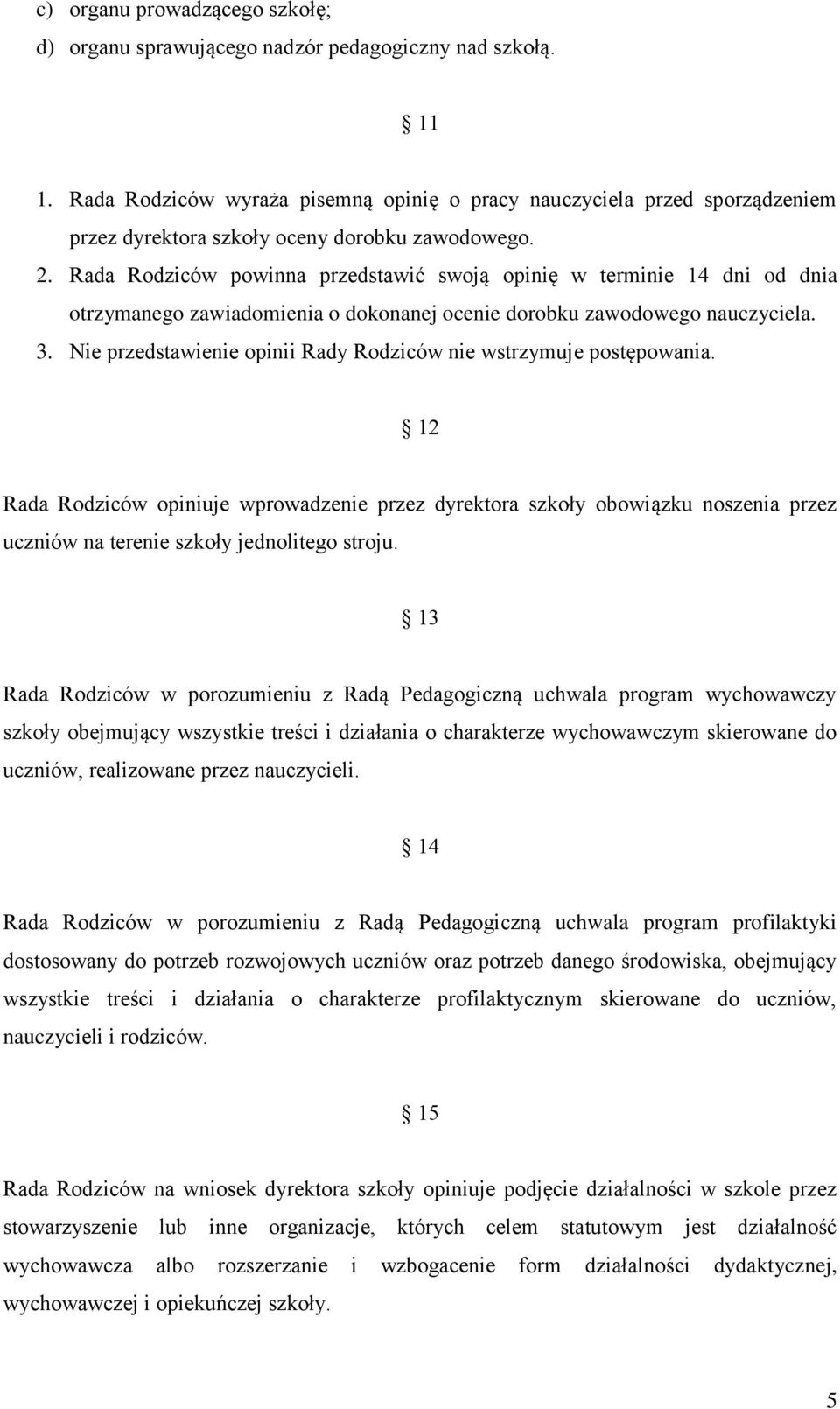 Rada Rodziców powinna przedstawić swoją opinię w terminie 14 dni od dnia otrzymanego zawiadomienia o dokonanej ocenie dorobku zawodowego nauczyciela. 3.