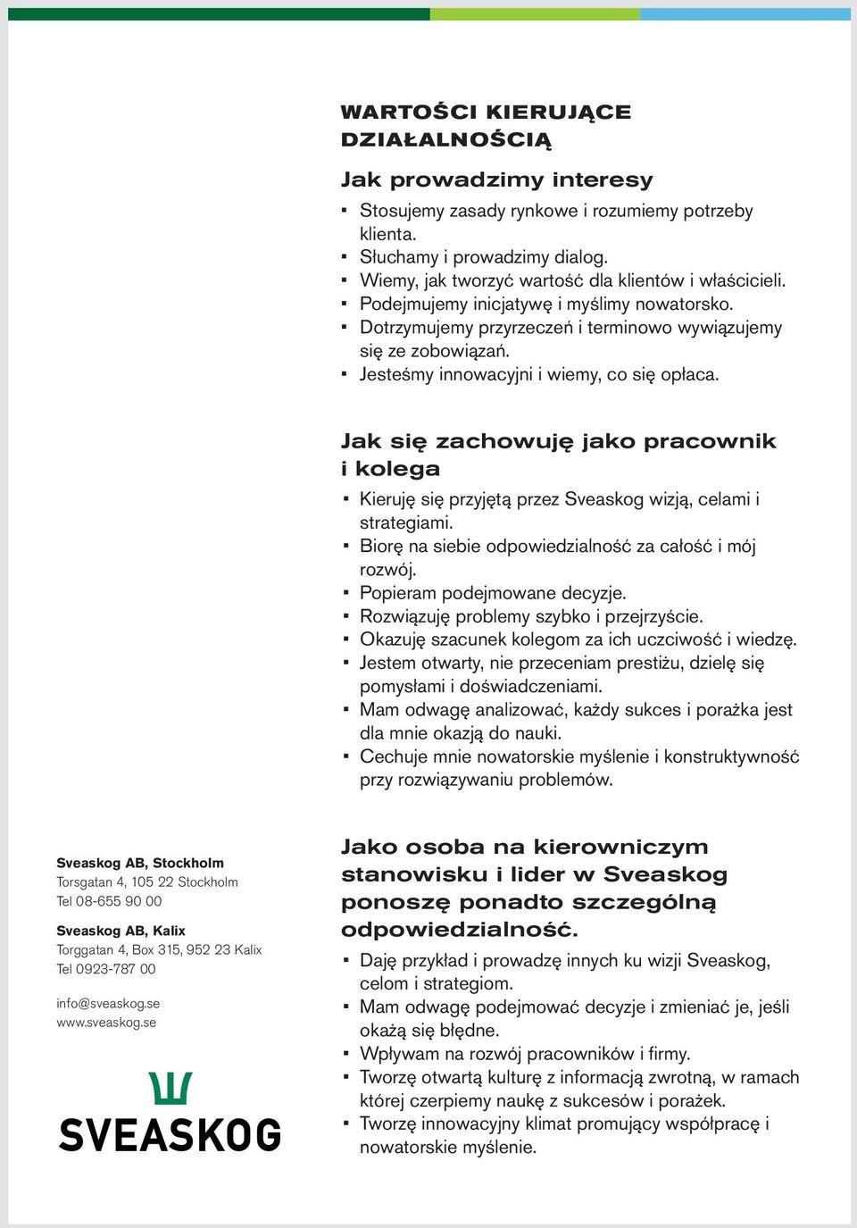Jak się zachowuję jako pracownik i kolega Kieruję się przyjętą przez Sveaskog wizją, celami i strategiami. Biorę na siebie odpowiedzialność za całość i mój rozwój. Popieram podejmowane decyzje.