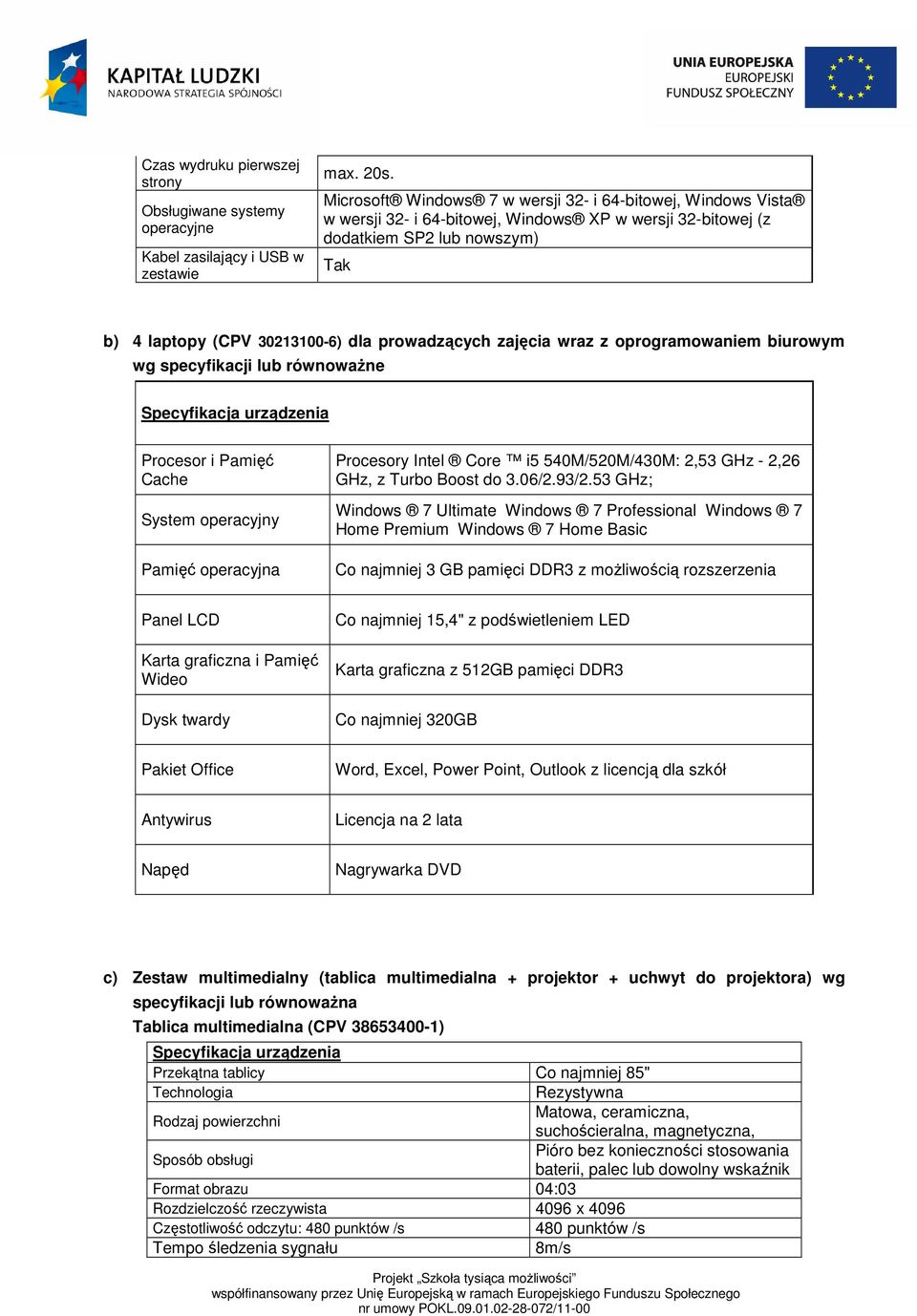 zajęcia wraz z oprogramowaniem biurowym wg specyfikacji lub równowaŝne Procesor i Pamięć Cache System operacyjny Pamięć operacyjna Procesory Intel Core i5 540M/520M/430M: 2,53 GHz - 2,26 GHz, z Turbo